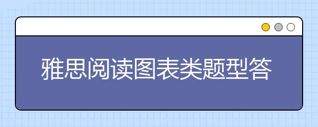 雅思阅读图表类题型答题注意事项