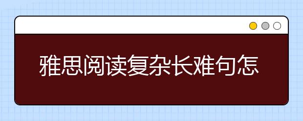 雅思阅读复杂长难句怎样剖析