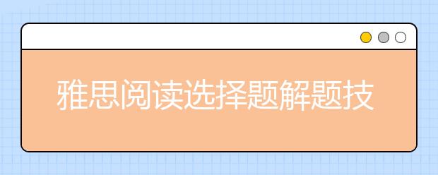雅思阅读选择题解题技巧介绍