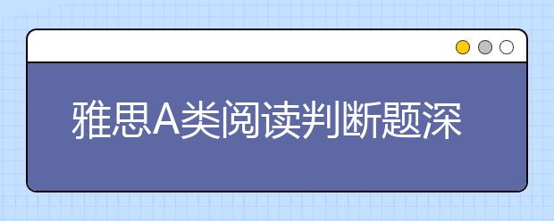 雅思A类阅读判断题深度解析
