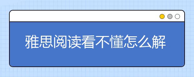 雅思阅读看不懂怎么解决