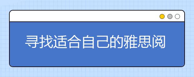 寻找适合自己的雅思阅读方式