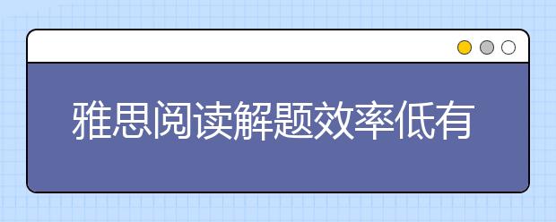 雅思阅读解题效率低有哪些原因