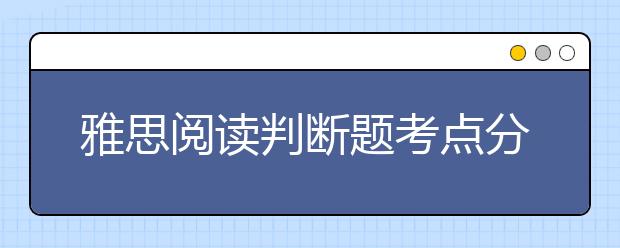 雅思阅读判断题考点分析介绍