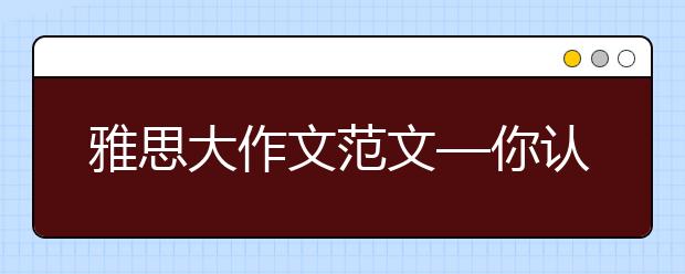 雅思大作文范文—你认为美术课程应该强制纳入高中必修课程吗?