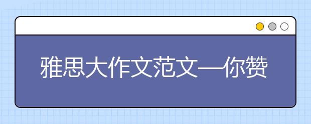 雅思大作文范文—你赞成商超禁止出售任何对人健康有害的食品吗?