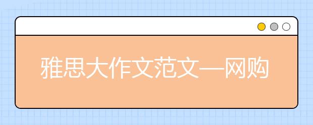 雅思大作文范文—网购与实体店，你更支持哪个?