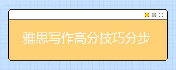 雅思写作高分技巧分步骤详解