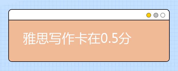 雅思写作卡在0.5分的差距有多大