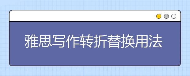 雅思写作转折替换用法汇总