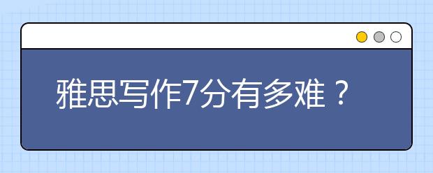 雅思写作7分有多难？如何提高