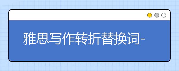 雅思写作转折替换词--基础替换