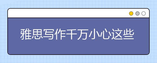 雅思写作千万小心这些误区