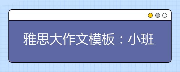 雅思大作文模板：小班教学VS大班教学