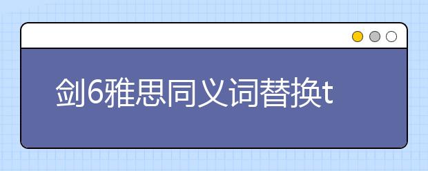 剑6雅思同义词替换test2