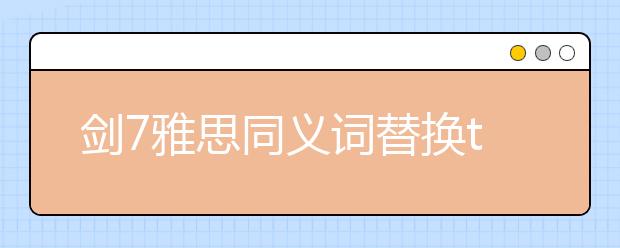 剑7雅思同义词替换test3