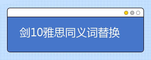剑10雅思同义词替换（汇总）