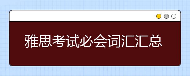 雅思考试必会词汇汇总