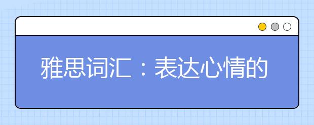 雅思词汇：表达心情的英文词有哪些