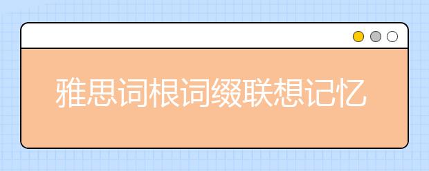 雅思词根词缀联想记忆 A（九）