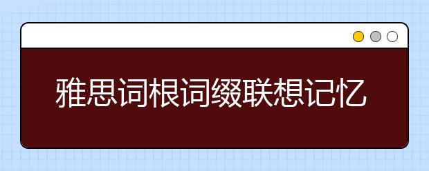 雅思词根词缀联想记忆 A（八）