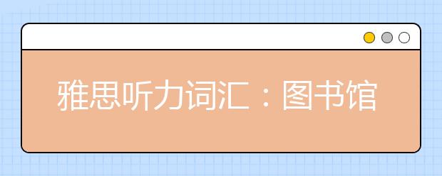 雅思听力词汇：图书馆part3