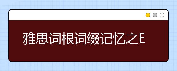 雅思词根词缀记忆之E（十二）