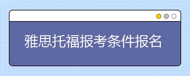 雅思托福报考条件报名费