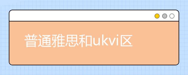 普通雅思和ukvi区别