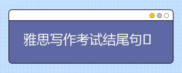 雅思写作考试结尾句​8句万能句型