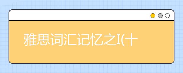 雅思词汇记忆之I(十)