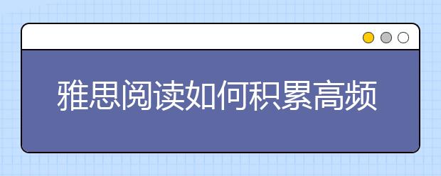 雅思阅读如何积累高频词汇