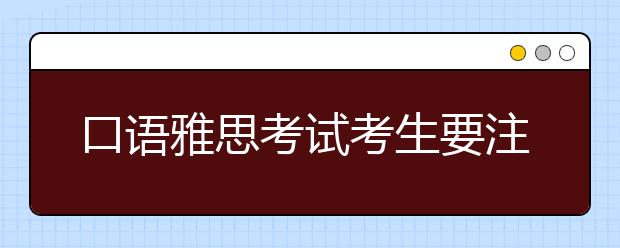 口语雅思考试考生要注意哪些雷区