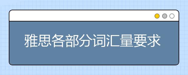 雅思各部分词汇量要求分别是多少?