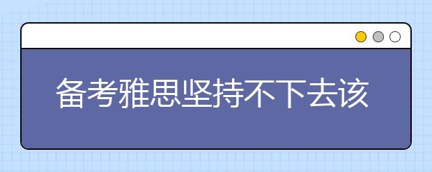 备考雅思坚持不下去该怎么办