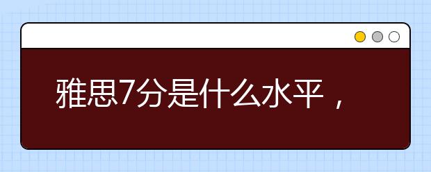 雅思7分是什么水平，难易程度如何
