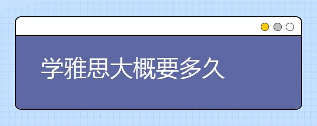 学雅思大概要多久