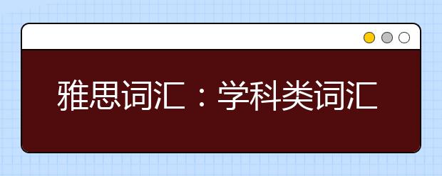 雅思词汇：学科类词汇有哪些