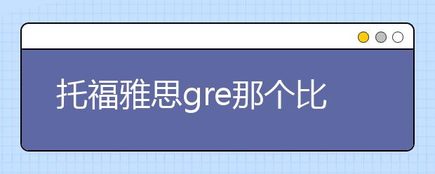 托福雅思gre那个比较重要