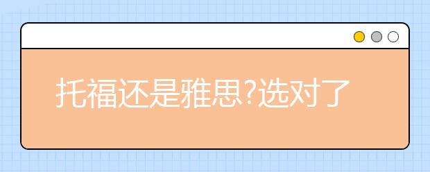 托福还是雅思?选对了才好行动