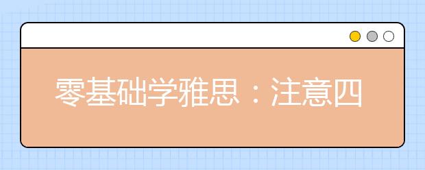 零基础学雅思：注意四方面 谨防三误区