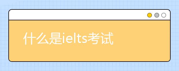 什么是ielts考试？