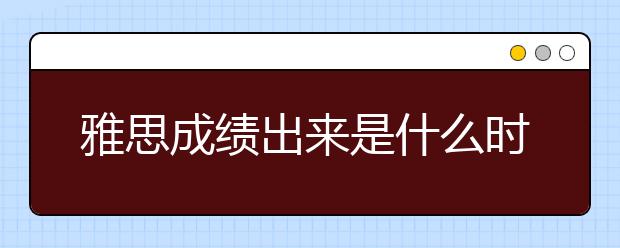 雅思成绩出来是什么时候/雅思成绩出来后怎么查询