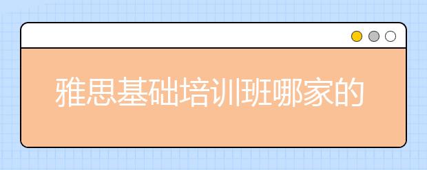 雅思基础培训班哪家的靠谱
