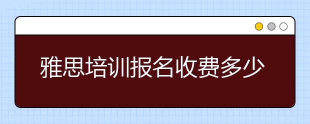 雅思培训报名收费多少钱