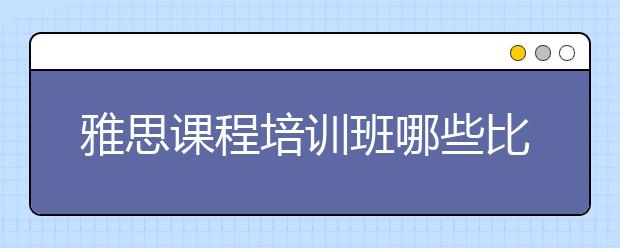 雅思课程培训班哪些比较好