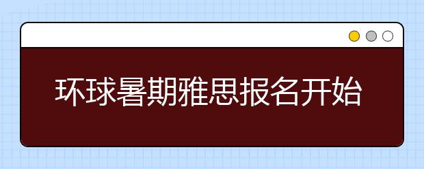 环球暑期雅思报名开始了