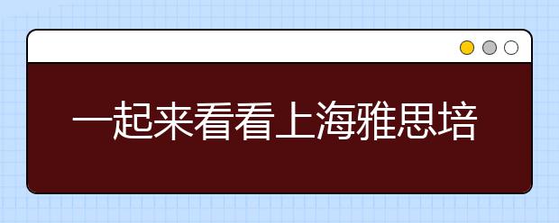 一起来看看上海雅思培训班多少钱
