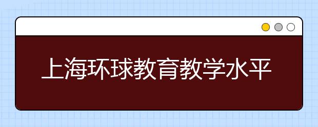 上海环球教育教学水平怎么样？
