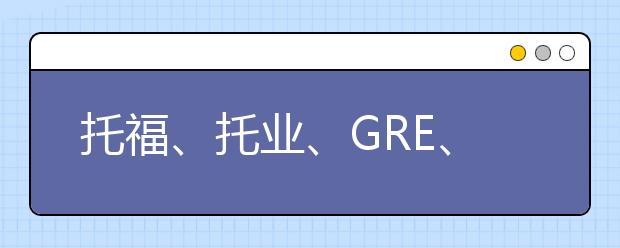 托福、托业、GRE、雅思英语是什么